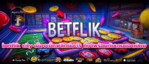 betflik city เมืองเบ็ทฟลิกมีอะไร ที่มาพร้อมกับเกมยอดนิยม